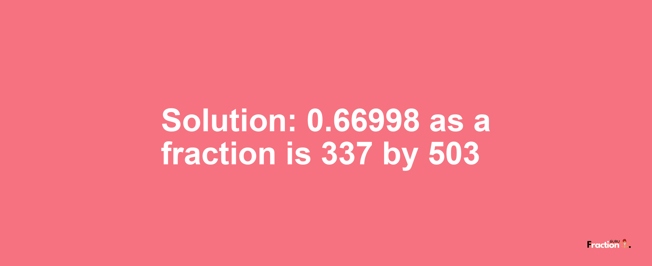 Solution:0.66998 as a fraction is 337/503